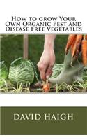 How to Grow Your Own Organic Pest and Disease Free Vegetables: (English)