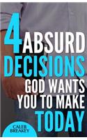 4 Absurd Decisions God Wants You to Make Today