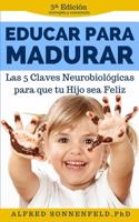 Educar Para Madurar: Las 5 Claves Neurobiologicas Para Que Tu Hijo Sea Feliz