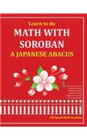 Learn to do Math With Soroban a Japanese Abacus: Learn how to add, subtract, multiply, divide and find square roots with this easy to use instruction guide.