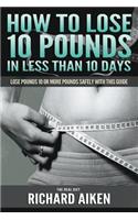 How to Lose 10 Pounds in Less Than 10 Days the Real Diet: Lose Pounds 10 or More Pounds Safely with This Guide