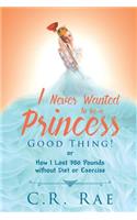 I Never Wanted to be a Princess-Good Thing! or How I Lost 380 Pounds without Diet or Exercise