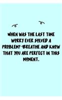 When was the last time worry ever solved a problem? Breathe and know that you are perfect in this moment. Journal: A minimalistic Lined Journal / Notebook /Journal /planner/ dairy/ calligraphy Book / lettering book/Gratitude journal/ journal with 120 Page
