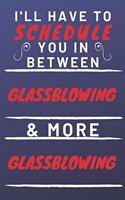 I'll Have To Schedule You In Between Glassblowing & More Glassblowing: Perfect Glassblowing Gift - Blank Lined Notebook Journal - 120 Pages 6 x 9 Format - Office Gag Humour and Banter