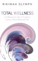 Total Wellness: A Millennial & Gen Z Guide to Living a More Balanced Life