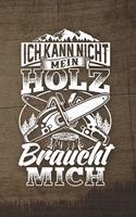 Ich Kann Nicht Mein Holz Braucht Mich: 120 Seiten Notizbuch Für Holzfäller, Waldarbeiter, Förster Und Holzliebhaber - Waldarbeiter Geschenk Kettensäge Motorsäge Wald Holz