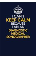 I Can't Keep Calm Because I Am An Diagnostic Medical Sonographer: Career journal, notebook and writing journal for encouraging men, women and kids. A framework for building your career.