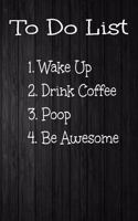 To Do List 1. Wake Up 2. Drink Coffee 3. Poop 4. Be Awesome