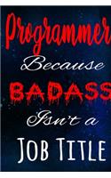 Programmer Because Badass Isn't a Job Title: The perfect gift for the professional in your life - Funny 119 page lined journal!