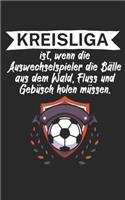 Kreisliga ist wenn die Auswechselspieler die Bälle aus dem Wald Fluss und Gebüsch holen müssen: Fußball Notizbuch für Kreisliga-Spieler und Fans mit Spruch. 120 Seiten Liniert. Perfektes Geschenk.