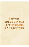 If You Can't Remember My Name Just Say Hummus & I'll Turn Around