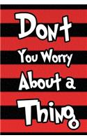 Don't You Worry about a Thing Journal Notebook: Lined Journals Notebooks Gift For Men Women and Kids - 120 Pages Lined Diary Book For Girls and Boys Inspirational and Motivational Saying