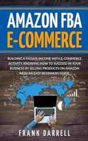 Amazon FBA E-Commerce: Building a passive income with e-commerce activity. Knowing how to succeed in your business by selling products on Amazon with an easy beginners gui