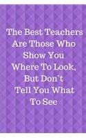 The Best Teachers Are Those Who Show You Where To Look, But Don't Tell You What To See: Journal containing Inspirational Quotes (Teacher Appreciation Journal)