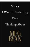 Sorry I Wasn't Listening I Was Thinking About Meg Ryan