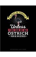 Always Be Yourself Unless You Can Be an Ostrich Then Be an Ostrich