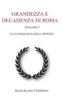 Grandezza E Decadenza Di Roma: La Conquista Dell'impero. Volume I