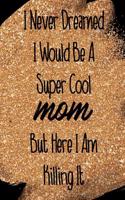 I Never Dreamed I Would Be a Super Cool Mom But Here I Am Killing It: Blank Lined Notebook Journal Diary Composition Notepad 120 Pages 6x9 Paperback Mother Grandmother Flowers