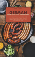 German Recipes Cookbook for Beginners: The Most Wanted Flavourful And Mouth-Watering German Recipes. Improve Your Cooking Skills And Enjoy Amazing Food