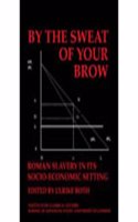 By the Sweat of Your Brow - Roman Slavery in Its Socio-Economic Setting (Bics Supplement 109), Volume 109