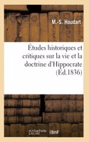 Études Historiques Et Critiques Sur La Vie Et La Doctrine d'Hippocrate: Et Sur l'État de la Médecine Avant Lui