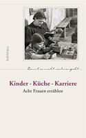 Kinder - Kuche - Karriere: Acht Frauen Erzahlen