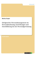 Erfolgreiches Personalmanagement im Personalmarketing. Auswirkungen und Durchführung bei der Personalgewinnung