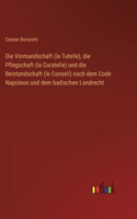Vormundschaft (la Tutelle), die Pflegschaft (la Curatelle) und die Beistandschaft (le Conseil) nach dem Code Napoleon und dem badischen Landrecht