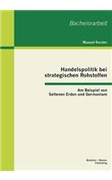 Handelspolitik bei strategischen Rohstoffen: Am Beispiel von Seltenen Erden und Germanium(German)
