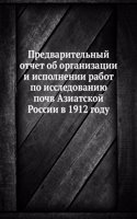 Predvaritelnyj otchet ob organizatsii i ispolnenii rabot po issledovaniyu pochv Aziatskoj Rossii v 1912 godu