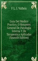 Guia Del Medico Practico, O Resumen General De Patologia Interna Y De Terapeutica Aplicadas (Spanish Edition)
