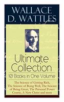 Wallace D. Wattles Ultimate Collection - 10 Books in One Volume