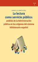 La Lectura Como Servicio Publico: Analisis de La Administracion Publica En Los Origenes del Sistema Bibliotecario Espanol