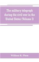 military telegraph during the civil war in the United States, with an exposition of ancient and modern means of communication, and of the federal and Confederate cipher systems;aloso a running account of the war between the states (Volume I)