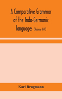 comparative grammar of the Indo-Germanic languages: a concise exposition of the history of Sanskrit, Old Iranian (Avestic and old Persian), Old Armenian, Old Greek, Latin, Umbrian-Samnitic, Old Irish,