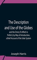 Description And Use Of The Globes And The Orrery To Which Is Prefix'D, By Way Of Introduction, A Brief Account Of The Solar System