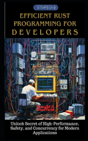 Efficient Rust Programming for Developers: Unlock Secret of High-Performance, Safety, and Concurrency for Modern Applications