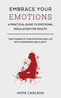 Embrace Your Emotions: A Pratical Guide to Emotional Regulation for Adult