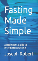 Fasting Made Simple: A Beginner's Guide to Intermittent fasting