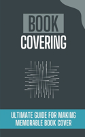 Book Covering: Ultimate Guide For Making Memorable Book Cover: How To Design A Book Cover