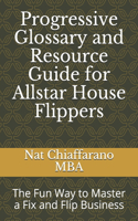 Progressive Glossary and Resource Guide for Allstar House Flippers: The Fun Way to Master a Fix and Flip Business