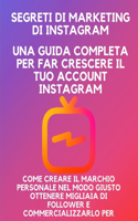 Segreti di marketing di Instagram: una guida completa per far crescere il tuo account Instagram, come creare il marchio personale nel modo giusto ottenere migliaia di follower e comme