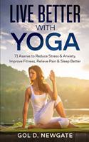 Live Better With Yoga: 71 Asanas to Reduce Stress and Anxiety, Improve Fitness, Relieve Pain, and Sleep Better