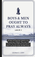 Boys & Men Ought to Pray Always: 100 Days morning prayer guide for every young boys, Preteens, Teens, Men to Connect Your Heart With God and awake the giant in you (prayer Guide wit(Devotions for Open Heaven, Growth and Spirituality)