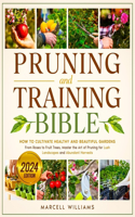 Pruning and Training Bible: How to Cultivate Healthy and Beautiful Gardens From Roses to Fruit Trees, Master the Art of Pruning for Lush Landscapes and Abundant Harvests