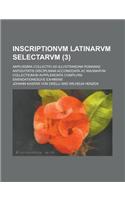 Inscriptionvm Latinarvm Selectarvm; Amplissima Collectio Ad Illvstrandam Romanae Antiqvitatis Disciplinam Accomodata AC Magnarvm Collectionvm Avpplemonta Complvra Emendationesqve Exhibens (3): (English)