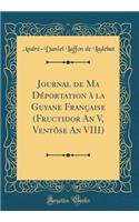 Journal de Ma Dï¿½portation ï¿½ La Guyane Franï¿½aise (Fructidor an V, Ventï¿½se an VIII) (Classic Reprint)