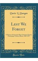 Lest We Forget: A History of University Place Christian Church, Champaign-Urbana, Illinois, 1883-1957 (Classic Reprint)