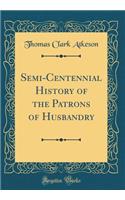 Semi-Centennial History of the Patrons of Husbandry (Classic Reprint)