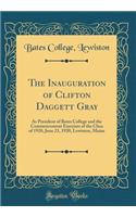 The Inauguration of Clifton Daggett Gray: As President of Bates College and the Commencement Exercises of the Class of 1920, June 23, 1920, Lewiston, Maine (Classic Reprint)